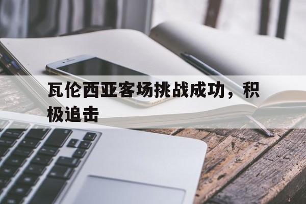 瓦伦西亚客场挑战成功,积极追击