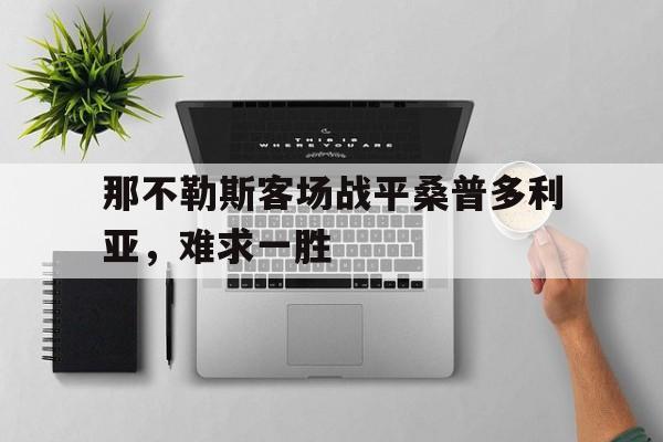 关于那不勒斯客场战平桑普多利亚，难求一胜的信息